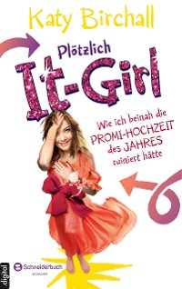 Cover Plötzlich It-Girl - Wie ich beinah die Promi-Hochzeit des Jahres ruiniert hätte