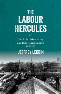 Cover The ‘Labour Hercules’: The Irish Citizen Army and Irish  Republicanism, 1913–23
