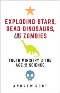 Cover Exploding Stars, Dead Dinosaurs, and Zombies: Youth Ministry in the Age of Science