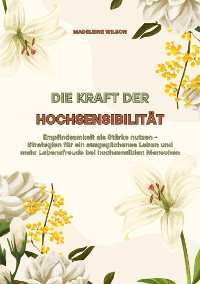 Cover Die Kraft der Hochsensibilität: Empfindsamkeit als Stärke nutzen - Strategien für ein ausgeglichenes Leben und mehr Lebensfreude bei hochsensiblen Menschen