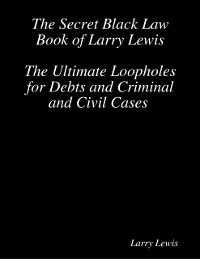 Cover The Secret Black Law Book of Larry Lewis - The Ultimate Loopholes for Debts and Criminal and Civil Cases