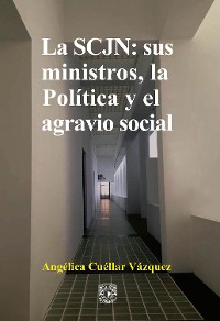 Cover La SCJN: sus ministros, la Política y el agravio social