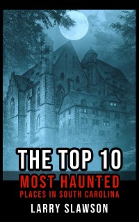 Cover The Top 10 Most Haunted Places in South Carolina