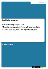 Cover Frauenbewegungen und Abtreibungsgesetze. Deutschland und die USA in den 1970er und 1980er Jahren