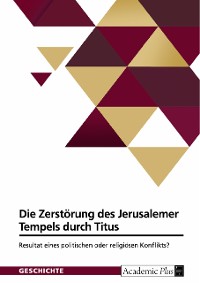 Cover Die Zerstörung des Jerusalemer Tempels durch Titus. Resultat eines politischen oder religiösen Konflikts?