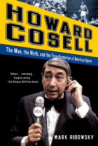 Cover Howard Cosell: The Man, the Myth, and the Transformation of American Sports