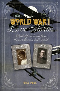 Cover World War I Love Stories : Real-life Romances from the War that Shook the World