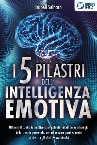 Cover I 5 pilastri dell'intelligenza emotiva: Ottenere il controllo emotivo con i potenti metodi della psicologia della crescita personale, per influenzare positivamente sé stessi e gli altri (+ Workbook)