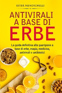 Cover Antivirali a base di erbe. La guida definitiva alla guarigione a base di erbe, magia, medicina, antivirali e antibiotici