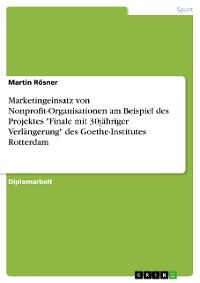 Cover Marketingeinsatz von Nonprofit-Organisationen am Beispiel des Projektes "Finale mit 30jähriger Verlängerung" des Goethe-Institutes Rotterdam