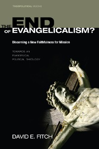 Cover The End of Evangelicalism? Discerning a New Faithfulness for Mission