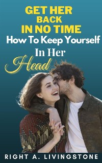 Cover Get Her Back In No Time: How To Keep Yourself In Her Head