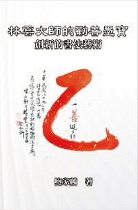 Cover 林雲大師的勸善墨寶：創新的書法藝術: Master Lin Yun's Calligraphy