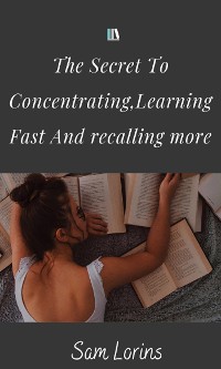 Cover The Secret to Concentrating, Learning Fast, and Recalling More