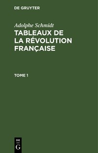 Cover Adolphe Schmidt: Tableaux de la Révolution française. Tome 1