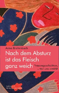 Cover Nach dem Absturz ist das Fleisch ganz weich. Frauengeschichten, unter uns erzählt.