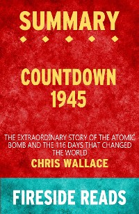 Cover Countdown 1945: The Extraordinary Story of the Atomic Bomb and the 116 Days That Changed the World by Chris Wallace: Summary by Fireside Reads