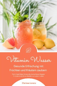 Cover Vitamin Wasser: Gesunde Erfrischung mit Früchten und Kräutern zaubern (Fruit Infused Water: Genussvolle Aroma-Wasser Rezepte für vitalisierende Detox-Getränke zum selber machen)