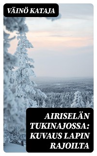 Cover Airiselän tukinajossa: Kuvaus Lapin rajoilta