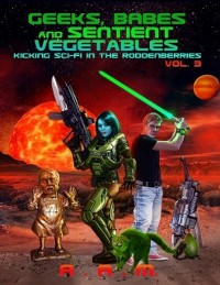 Cover Geeks, Babes and Sentient Vegetables: Volume 3: Kicking Sci-Fi in the Roddenberries