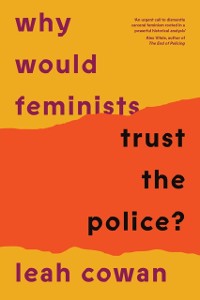 Cover Why Would Feminists Trust the Police? : A tangled history of resistance and complicity