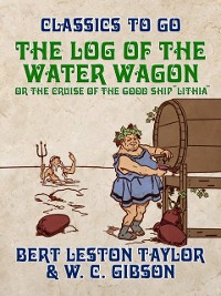 Cover The Log of the Water Wagon, or The Cruise of the Good Ship "Lithia"