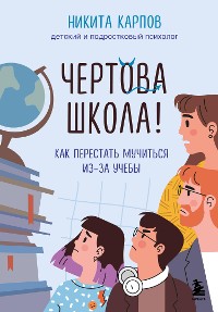 Cover Чертова школа! Как перестать мучиться из-за учебы