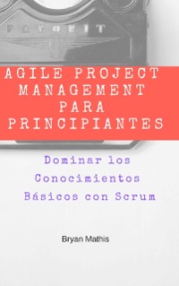 Cover Agile Project Management para Principiantes: Dominar los Conocimientos Básicos con Scrum