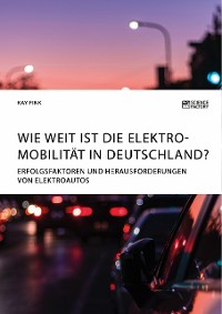 Cover Wie weit ist die Elektromobilität in Deutschland? Erfolgsfaktoren und Herausforderungen von Elektroautos