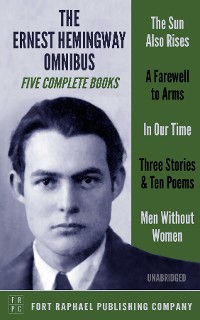 Cover The Ernest Hemingway Omnibus - FIVE Complete Books! - The Sun Also Rises - A Farewell to Arms - In Our Time - Three Stories & Ten Poems - Men Without Women - Unabridged