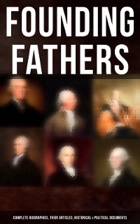 Cover Founding Fathers: Complete Biographies, Their Articles, Historical & Political Documents