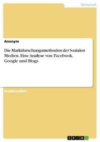 Cover Die Marktforschungsmethoden der Sozialen Medien. Eine Analyse von Facebook, Google und Blogs