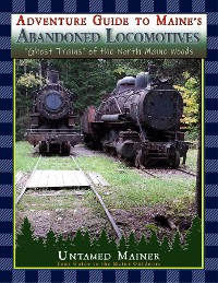 Cover Adventure Guide to Maine's Abandoned Locomotives