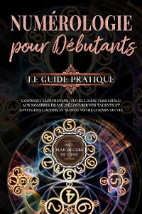 Cover Numérologie pour débutants  - Le guide pratique: Comment comprendre votre caractère grâce aux nombres de vie, découvrir vos talents et aptitudes cachés, et suivre votre chemin de vie | incl. plan de cure de l'âme