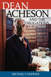 Cover Dean Acheson and the Obligations of Power