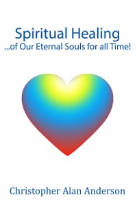 Cover Spiritual Healing ...of Our Eternal Souls for all Time!