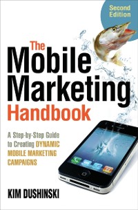 Cover The Mobile Marketing Handbook : A Step-by-Step Guide to Creating Dynamic Mobile Marketing Campaigns