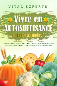 Cover Vivre en AUTOSUFFISANCE et dépenser moins !: Cultiver des fruits et légumes toute l'année, élever des animaux de ferme et vivre durablement grâce à des techniques et astuces de permaculture efficaces