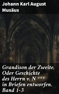 Cover Grandison der Zweite, Oder Geschichte des Herrn v. N *** in Briefen entworfen. Band 1-3