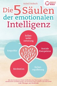 Cover Die 5 Säulen der emotionalen Intelligenz: Mit den bewährten Powermethoden aus der Psychologie zur hohen emotionalen Selbstkontrolle und Beeinflussung anderer und sich selbst (inkl Übungen & Workbook)