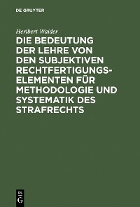 Cover Die Bedeutung der Lehre von den subjektiven Rechtfertigungselementen für Methodologie und Systematik des Strafrechts