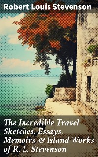 Cover The Incredible Travel Sketches, Essays, Memoirs & Island Works of R. L. Stevenson