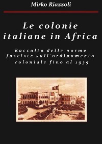 Cover Le colonie africane Una raccolta delle norme fasciste sull'ordinamento coloniale fino al 1935