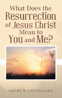 Cover What Does the Resurrection of Jesus Christ Mean to You and Me?