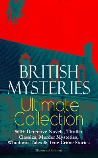 Cover BRITISH MYSTERIES Ultimate Collection: 560+ Detective Novels, Thriller Classics, Murder Mysteries, Whodunit Tales & True Crime Stories (Illustrated Edition)