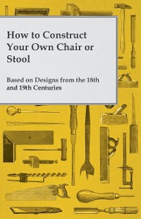 Cover How to Construct Your Own Chair or Stool Based on Designs from the 18th and 19th Centuries