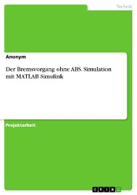 Cover Der Bremsvorgang ohne ABS. Simulation mit MATLAB Simulink