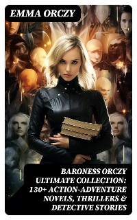 Cover BARONESS ORCZY Ultimate Collection: 130+ Action-Adventure Novels, Thrillers & Detective Stories