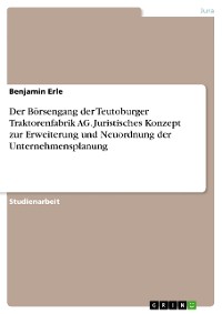 Cover Der Börsengang der Teutoburger Traktorenfabrik AG. Juristisches Konzept zur Erweiterung und Neuordnung der Unternehmensplanung