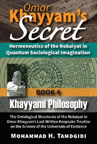 Cover Omar Khayyam's Secret: Hermeneutics of the Robaiyat in Quantum Sociological Imagination: Book 4: Khayyami Philosophy